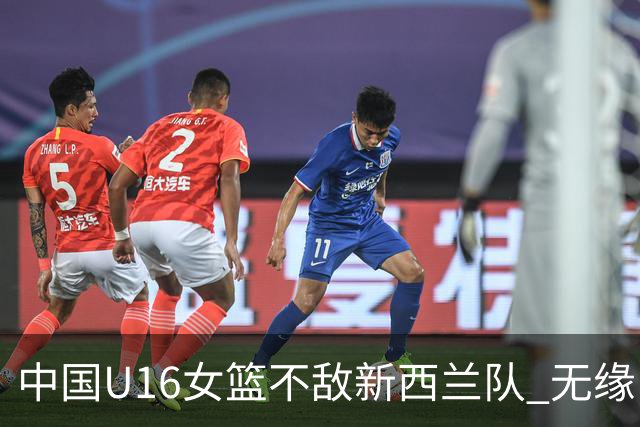 中国U16女篮不敌新西兰队 无缘U17女篮世界杯