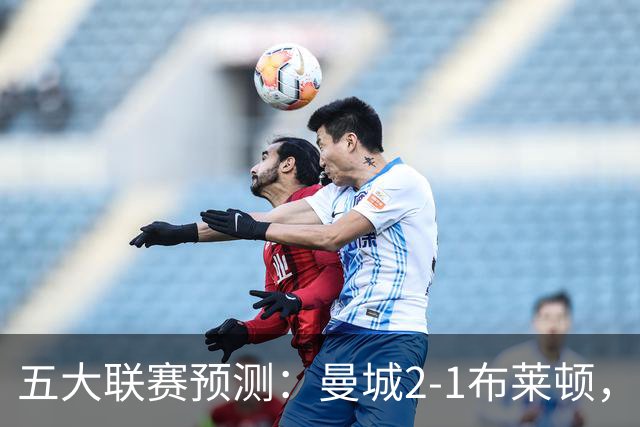 五大联赛预测：曼城2-1布莱顿，拜仁2-1多特，米兰1-1国米，巴萨3-1