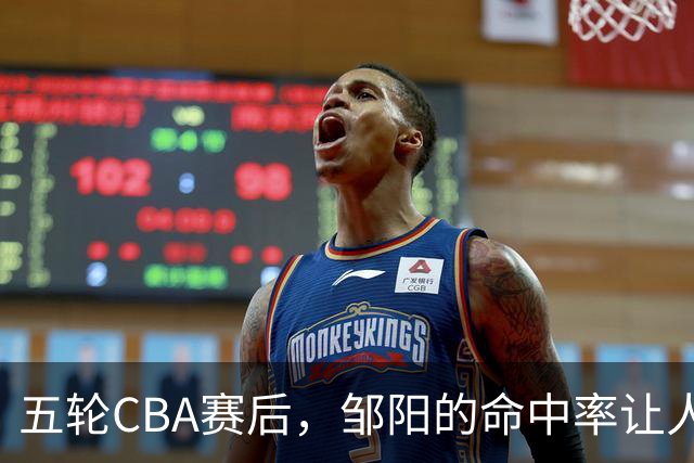 五轮CBA赛后，邹阳的命中率让人震惊，全面压制胡金秋