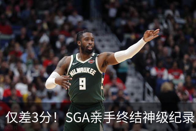仅差3分！SGA亲手终结神级纪录，MVP之争有悬念了