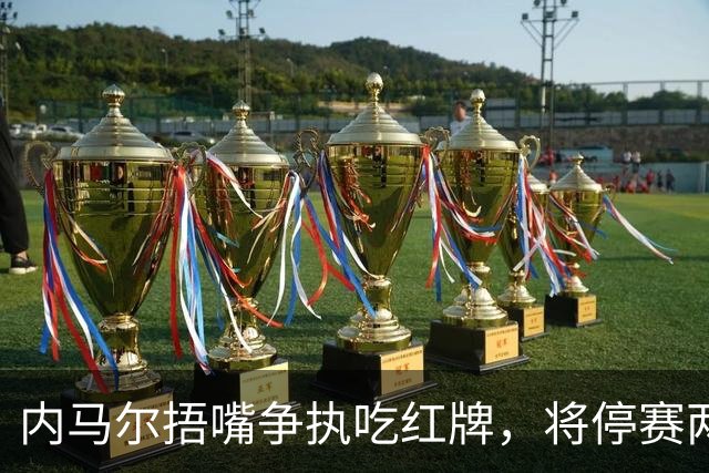 内马尔捂嘴争执吃红牌，将停赛两场