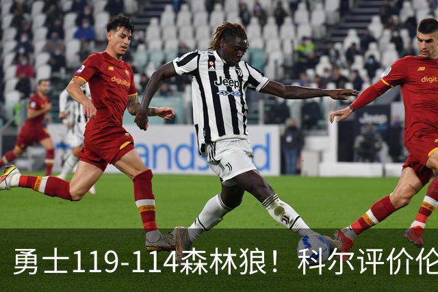 勇士119-114森林狼！科尔评价伦德博格，库里44+8+6力证两大事实