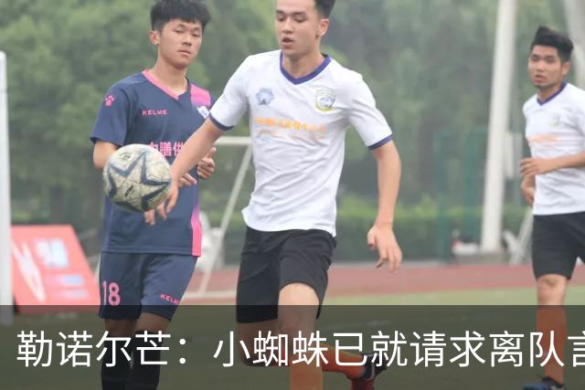 勒诺尔芒：小蜘蛛已就请求离队言论向球迷道歉，足以说明为人
