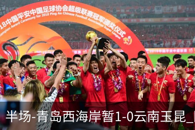 半场-青岛西海岸暂1-0云南玉昆 阿齐兹破门 内尔松卢斯进球被吹