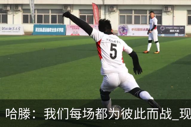 哈滕：我们每场都为彼此而战 现在更是为杰伦威和华莱士而战