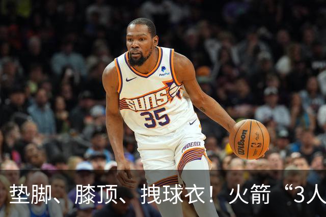 垫脚、膝顶、拽球衣！火箭“3人”均险受伤，他真是顶级恶汉
