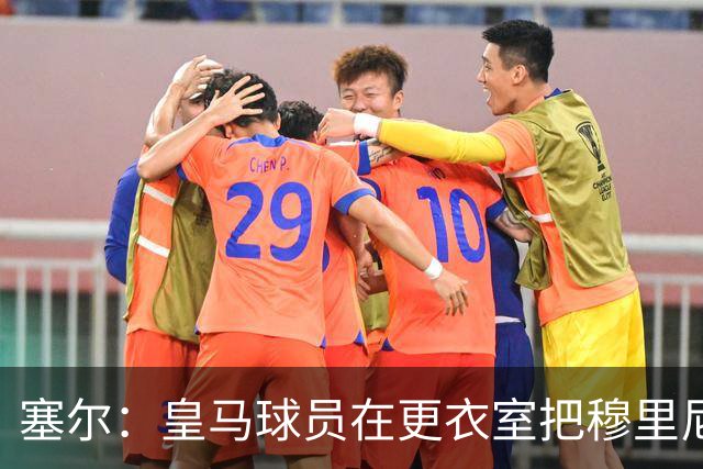 塞尔：皇马球员在更衣室把穆里尼奥抛向空中庆祝，展现了团结面貌