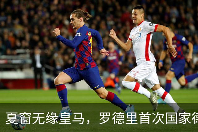 夏窗无缘皇马，罗德里首次国家德比前把话挑明