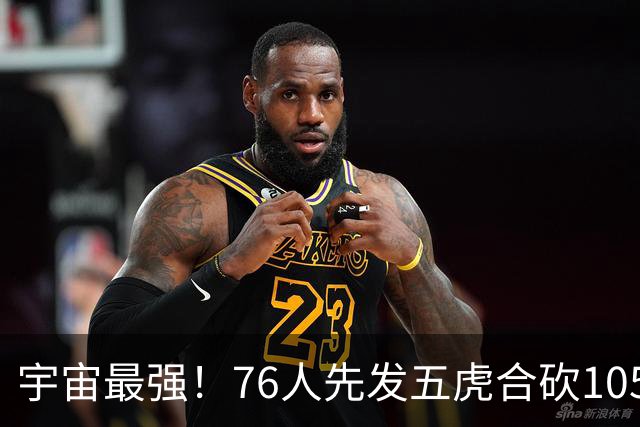 宇宙最强！76人先发五虎合砍105分 骑士全队才106分