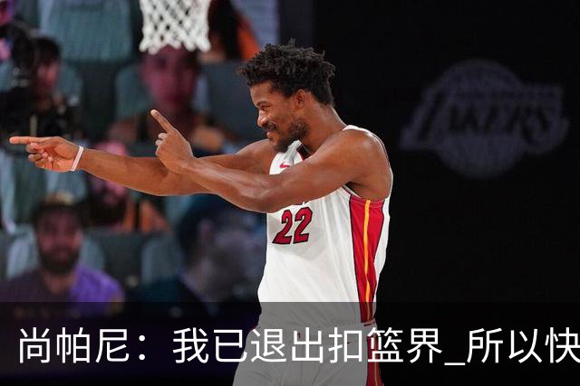 尚帕尼：我已退出扣篮界 所以快攻时选择了上篮而没扣篮