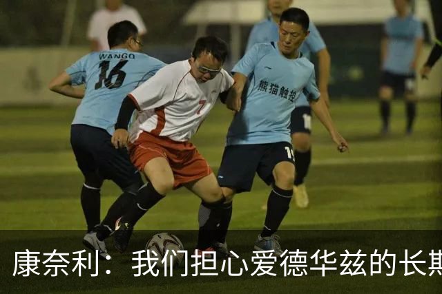 康奈利：我们担心爱德华兹的长期健康状况 不过他天生积极乐观