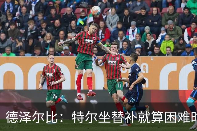 德泽尔比：特尔坐替补就算困难时刻？这是成长的一部分