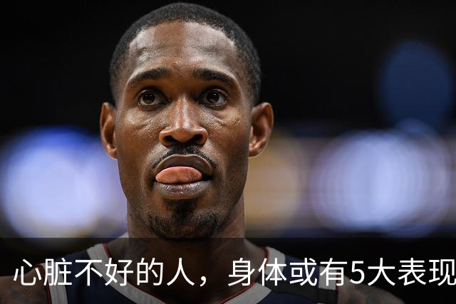 心脏不好的人，身体或有5大表现，保护心脏，牢记这3件事