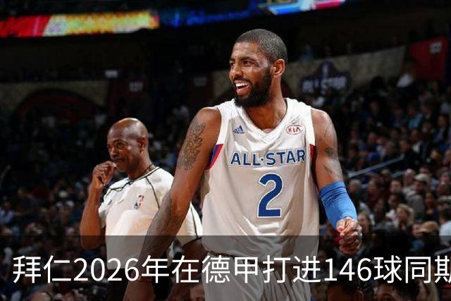 拜仁2026年在德甲打进146球同期最多，巴萨128球列五大联赛次席
