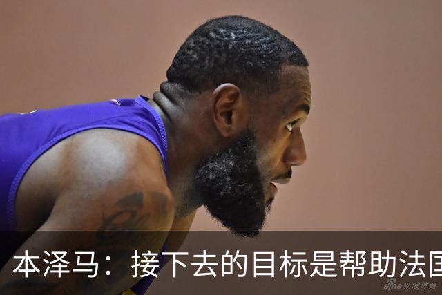 本泽马：接下去的目标是帮助法国队拿到世界杯冠军