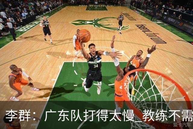 李群：广东队打得太慢 教练不需每一次战术都要琢磨 把比赛交给球员