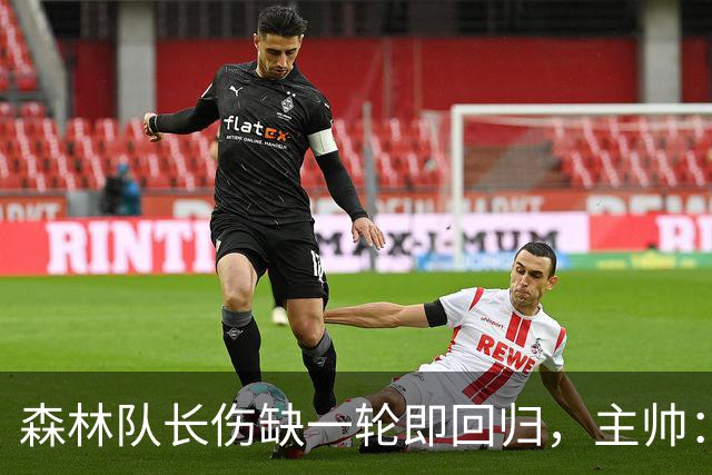 森林队长伤缺一轮即回归，主帅：他不能一个人赢球