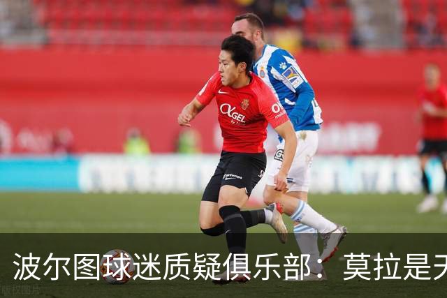波尔图球迷质疑俱乐部：莫拉是天才，2500万欧就卖他太便宜了