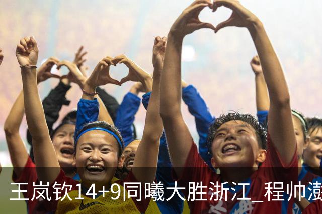 王岚钦14+9同曦大胜浙江 程帅澎18+8吴前13分
