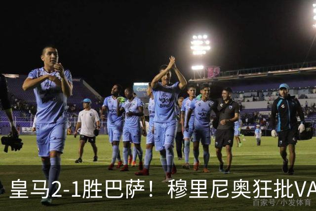 皇马2-1胜巴萨！穆里尼奥狂批VAR睡着，姆巴佩绝杀锁定三分优势