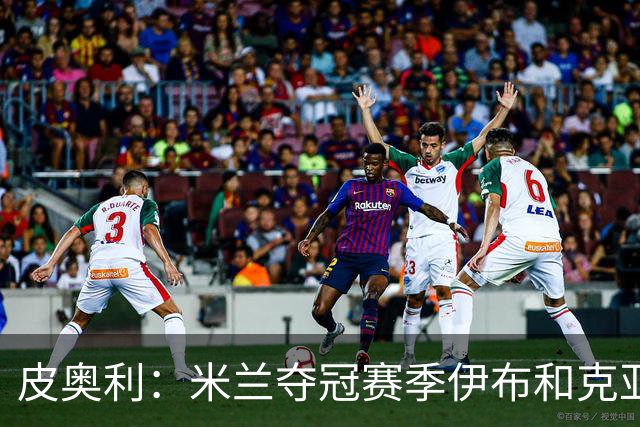 皮奥利：米兰夺冠赛季伊布和克亚尔十分重要，这是两位领袖