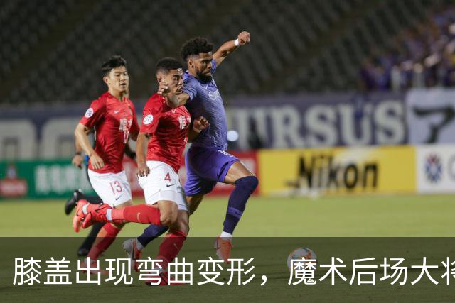 膝盖出现弯曲变形，魔术后场大将可能出现了重大的伤病？