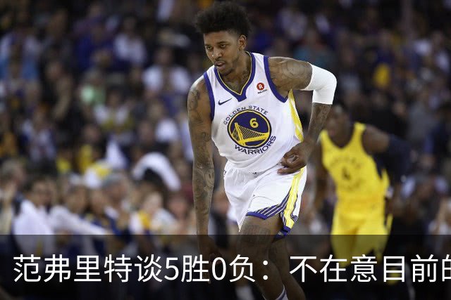 范弗里特谈5胜0负：不在意目前的战绩 我们目标是闯过季后赛首轮
