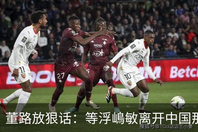 董路放狠话：等浮嶋敏离开中国那天，我必定开直播把内幕全说清！
