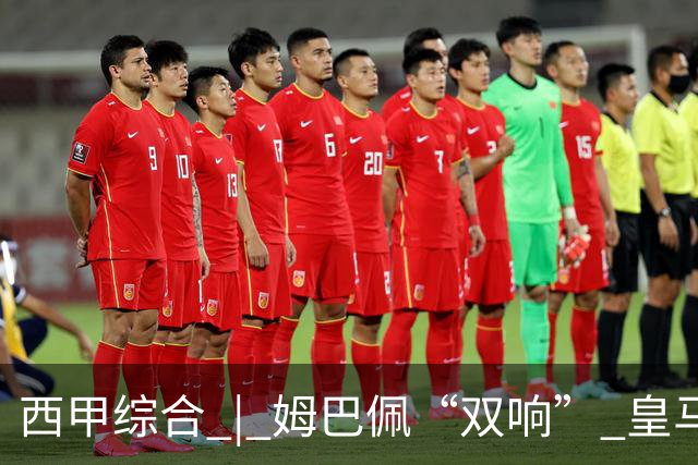 西甲综合 | 姆巴佩“双响” 皇马赢“国家德比”