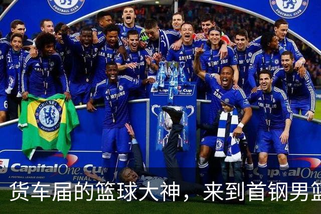 货车届的篮球大神，来到首钢男篮主场！