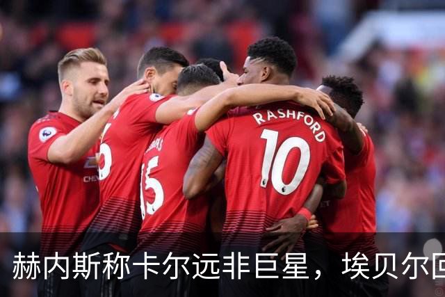 赫内斯称卡尔远非巨星，埃贝尔回应：这是正常过程