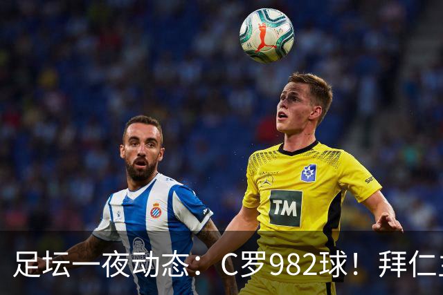 足坛一夜动态：C罗982球！拜仁主帅晕倒 梅西获奖巴萨主席祝贺