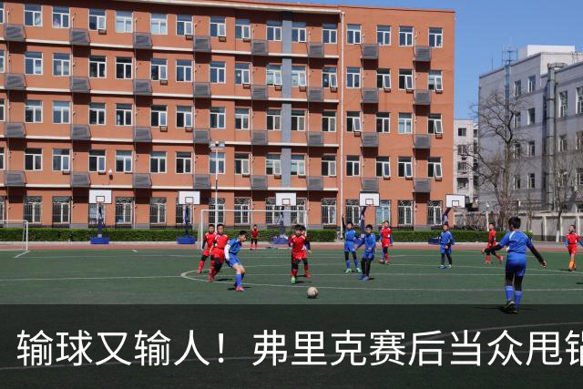 输球又输人！弗里克赛后当众甩锅！巴萨主帅被球迷狂喷