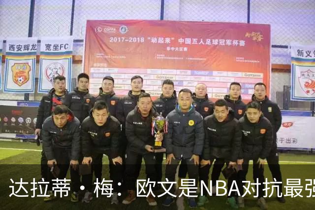 达拉蒂·梅：欧文是NBA对抗最强硬的球员之一