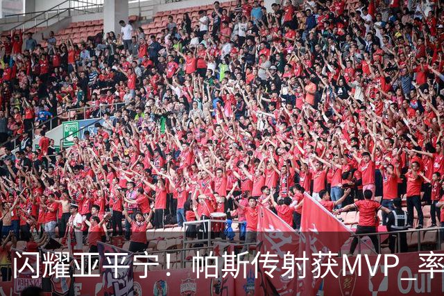 闪耀亚平宁！帕斯传射获MVP 率队逆转取4连胜 本赛季14场8球7助攻