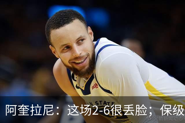 阿奎拉尼：这场2-6很丢脸；保级是唯一目标