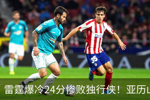 雷霆爆冷24分惨败独行侠！亚历山大低迷，弗拉格要冲击MVP了