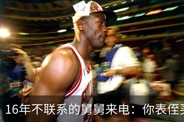 16年不联系的舅舅来电：你表侄买房差30万，我：你谁啊？