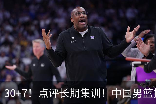 30+7！点评长期集训！中国男篮掏空了廖三宁