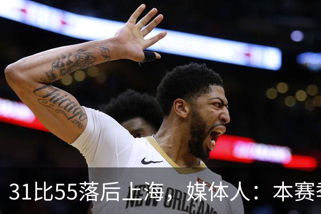 31比55落后上海，媒体人：本赛季第一次看广东，这队好陌生