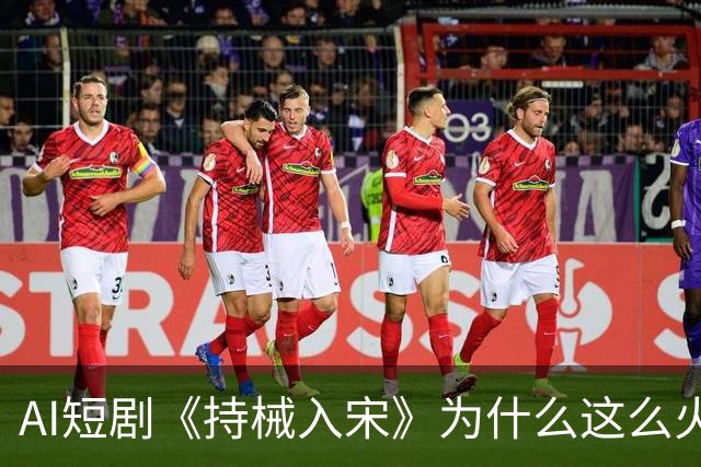 AI短剧《持械入宋》为什么这么火？