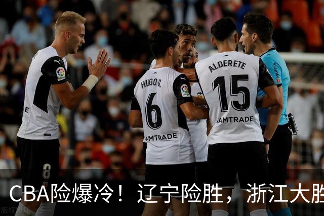 CBA险爆冷！辽宁险胜，浙江大胜山东最新积分榜如下广东跌至第17