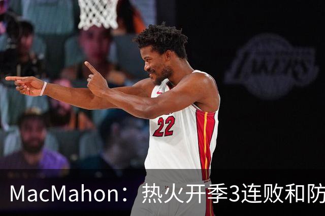 MacMahon：热火开季3连败&防守联盟倒数第三 斯波恐怕难以接受
