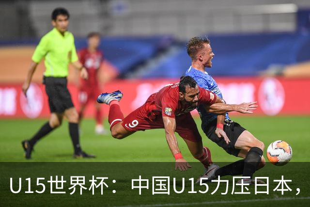 U15世界杯：中国U15力压日本，晋级第2级别锦标赛，下场对阵伊朗
